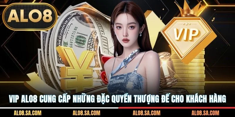 VIP ALO8 cung cấp những đặc quyền thượng đế cho khách hàng